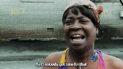 aint nobody got time for that